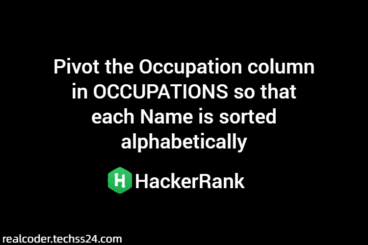 Pivot the Occupation column in OCCUPATIONS so that each Name is sorted alphabetically
