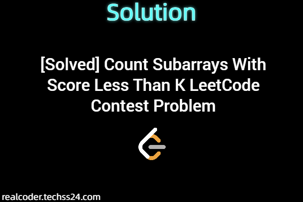 [Solved] Count Subarrays With Score Less Than K LeetCode Contest Problem