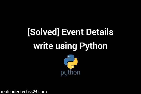 [Solved] Event Details write using Python