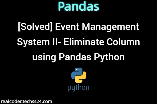 [Solved] Event Management System II- Eliminate Column using Pandas Python