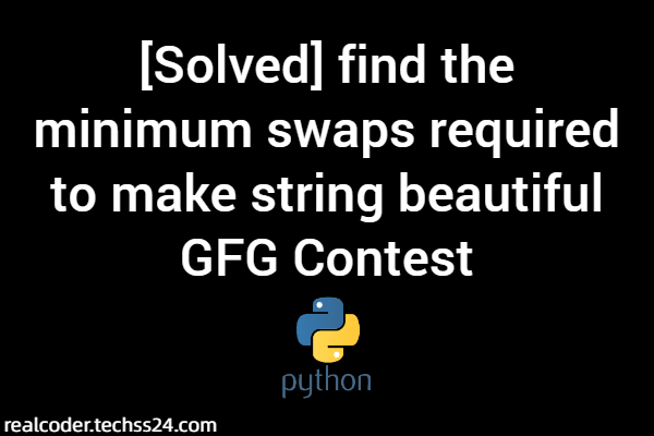 [Solved] find the minimum swaps required to make string beautiful GFG Contest