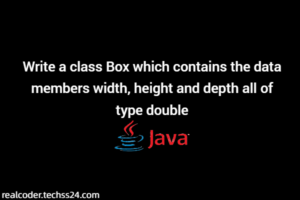 Write a class Box which contains the data members width, height and depth all of type double