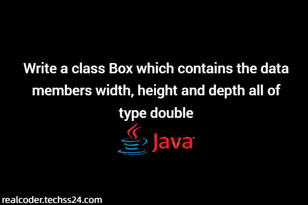 Write a class Box which contains the data members width, height and depth all of type double