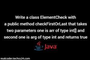 Write a class ElementCheck with a public method checkFirstOrLast that takes two parameters one is arr of type int and