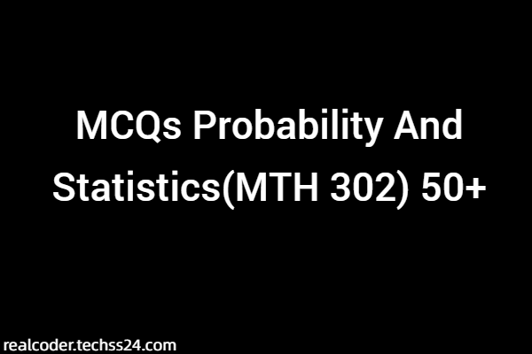 MCQs Probability And Statistics(MTH 302) 50+