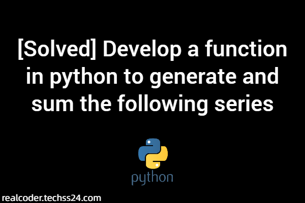 [Solved] Develop a function in python to generate and sum the following series