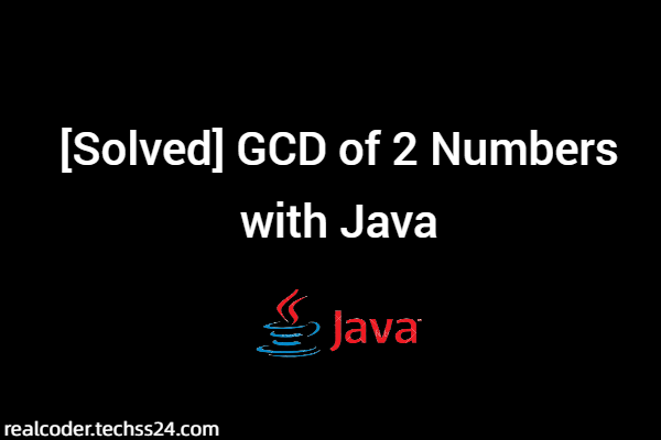 [Solved] GCD of 2 Numbers with Java