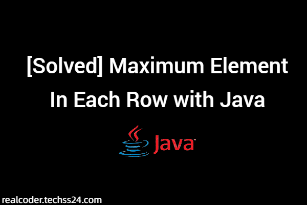 [Solved] Maximum Element In Each Row with Java