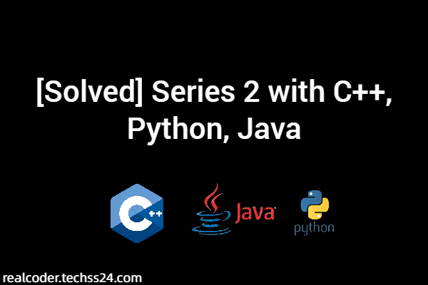 [Solved] Series 2 with C++, Python, Java