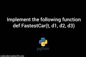 Implement the following function def FastestCar