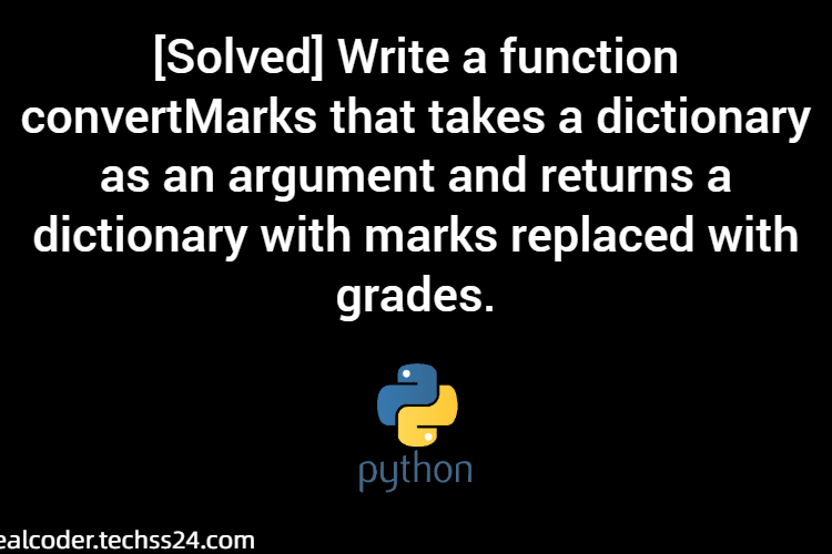 [Solved] Write a function convertMarks that takes a dictionary as an argument and returns a dictionary with marks replaced with grades