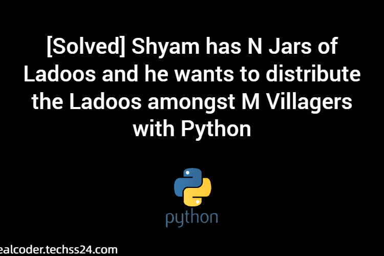 [Solved] Shyam has N Jars of Ladoos and he wants to distribute the Ladoos amongst M Villagers with Python