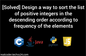 [Solved] Design a way to sort the list of positive integers in the descending order according to frequency of the elements