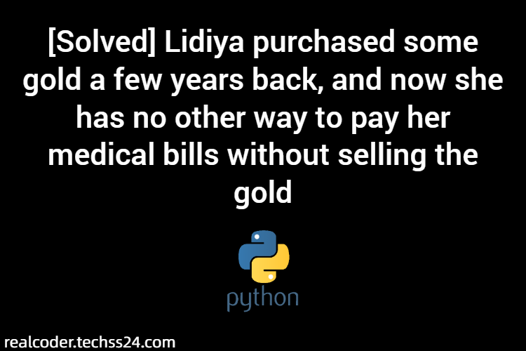 [Solved] Lidiya purchased some gold a few years back, and now she has no other way to pay her medical bills without selling the gold