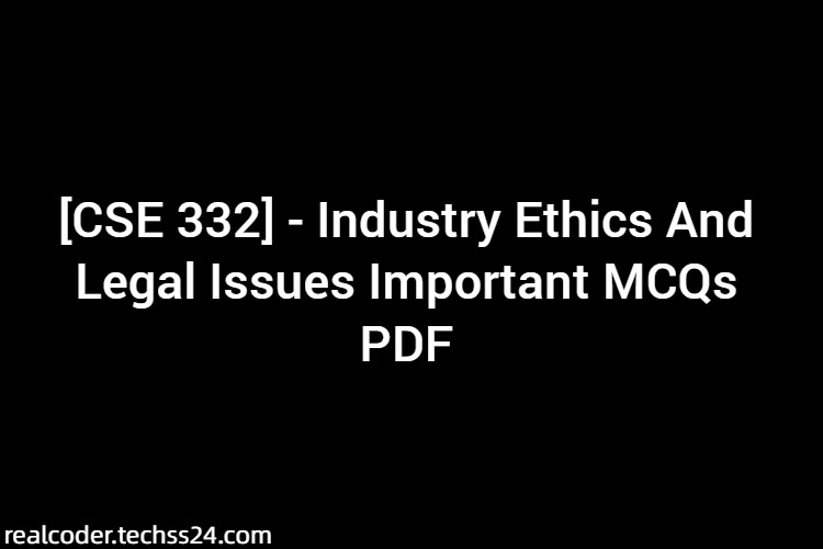 [CSE 332] - Industry Ethics And Legal Issues Important MCQs PDF