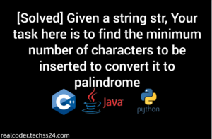 [Solved] Given a string str, Your task here is to find the minimum number of characters to be inserted to convert it to palindrome