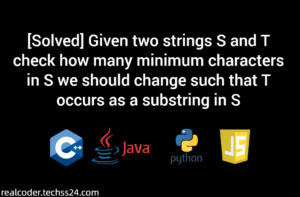 [Solved] Given two strings S and T check how many minimum characters in S we should change such that T occurs as a substring in S[Solved] Given two strings S and T check how many minimum characters in S we should change such that T occurs as a substring in S