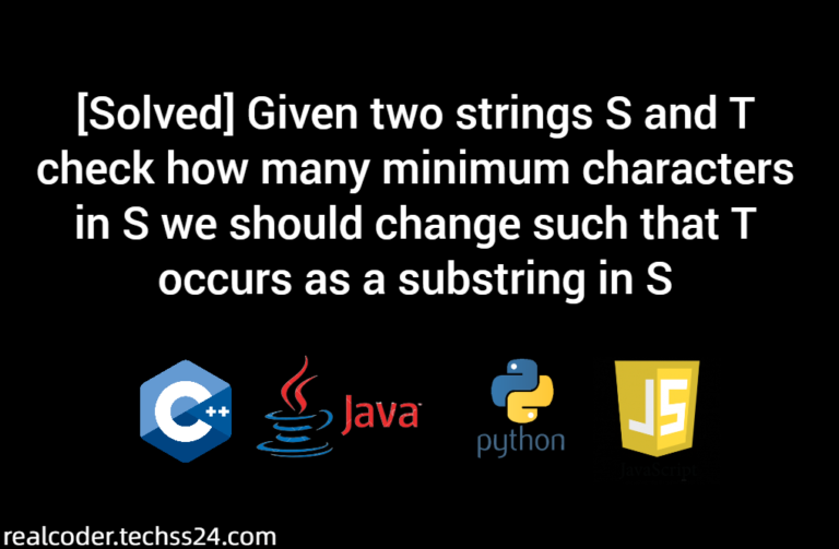 [Solved] Given two strings S and T check how many minimum characters in S we should change such that T occurs as a substring in S[Solved] Given two strings S and T check how many minimum characters in S we should change such that T occurs as a substring in S