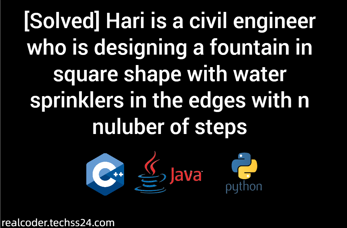 [Solved] Hari is a civil engineer who is designing a fountain in square shape with water sprinklers in the edges with n nuluber of steps