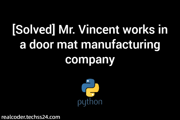 [Solved] Mr. Vincent works in a door mat manufacturing company