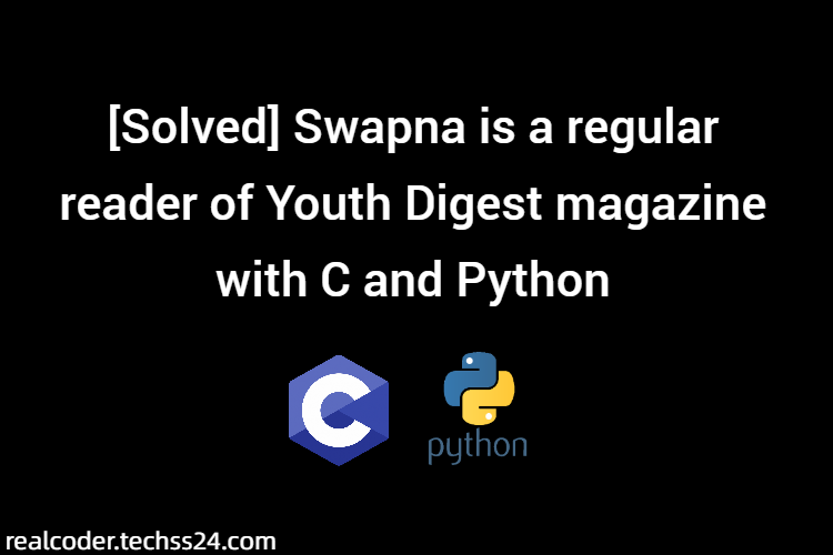 [Solved] Swapna is a regular reader of Youth Digest magazine with C and Python