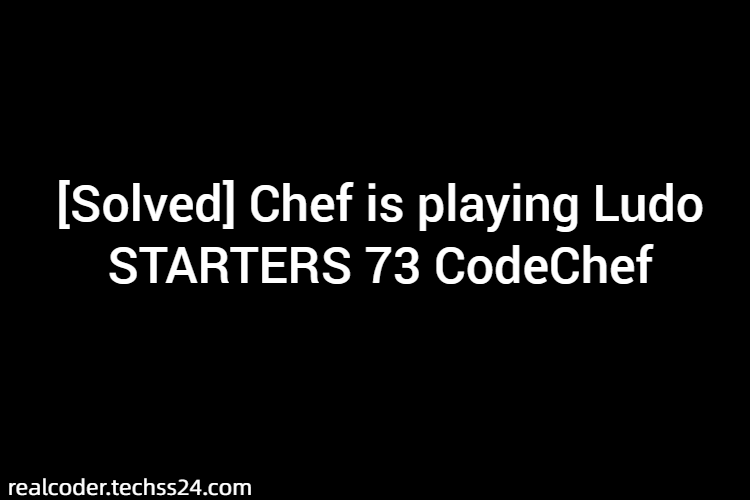 [Solved] Chef is playing Ludo STARTERS 73 CodeChef