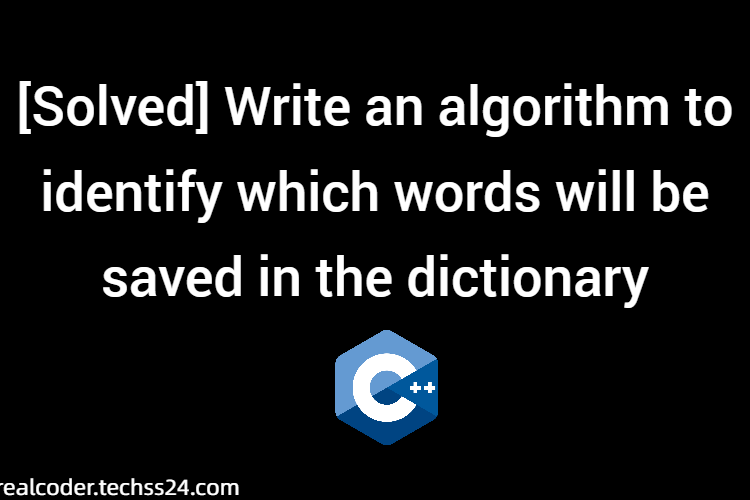 [Solved] Write an algorithm to identify which words will be saved in the dictionary