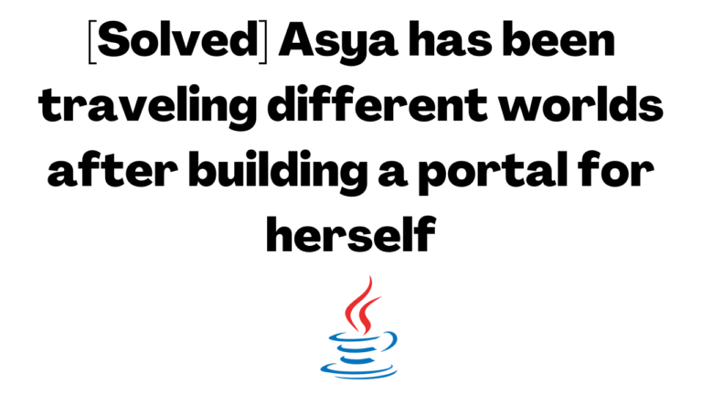 [Solved] Asya has been traveling different worlds after building a portal for herself
