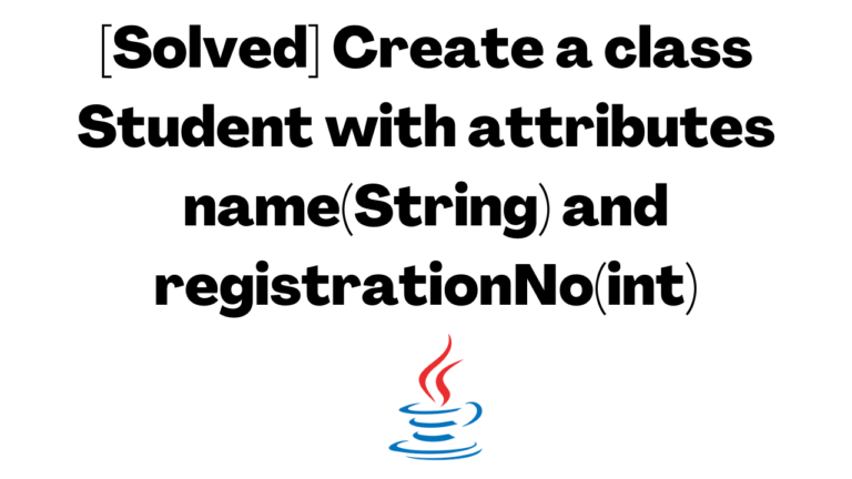 [Solved] Create a class Student with attributes name(String) and registrationNo(int)