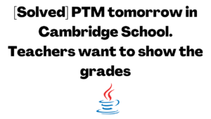 [Solved] PTM tomorrow in Cambridge School. Teachers want to show the grades