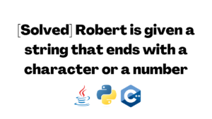 [Solved] Robert is given a string that ends with a character or a number