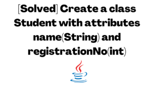 [Solved] Create a class Student with attributes name(String) and registrationNo(int)