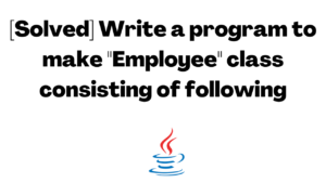 [Solved] Write a program to make Employee class consisting of following