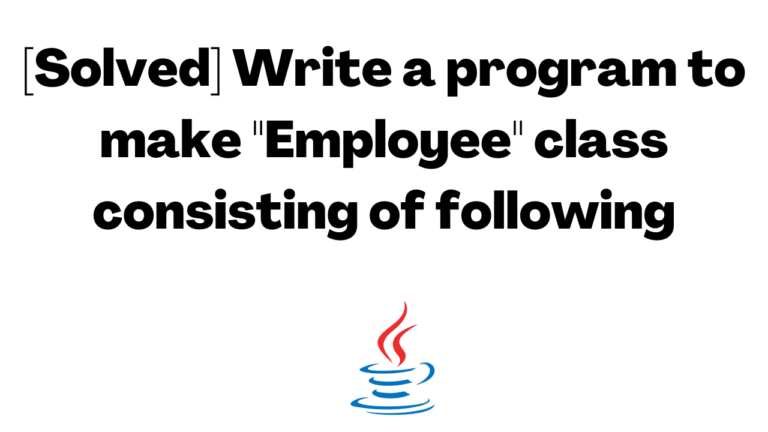 [Solved] Write a program to make Employee class consisting of following
