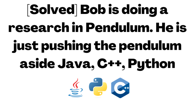 [Solved] Bob is doing a research in Pendulum. He is just pushing the pendulum aside Java, C++, Python